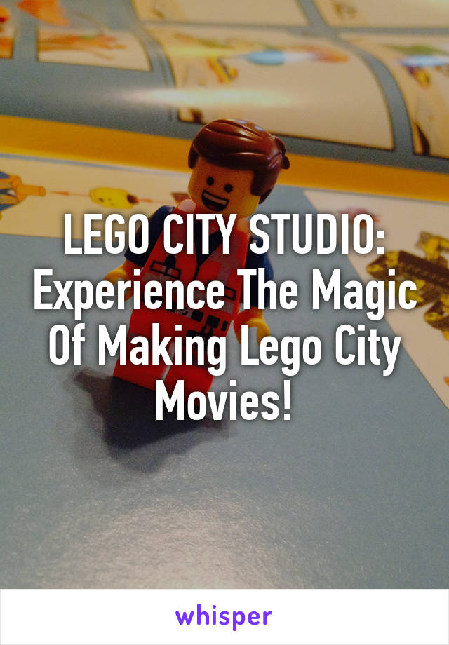 LEGO CITY STUDIO: Experience The Magic Of Making Lego City Movies!