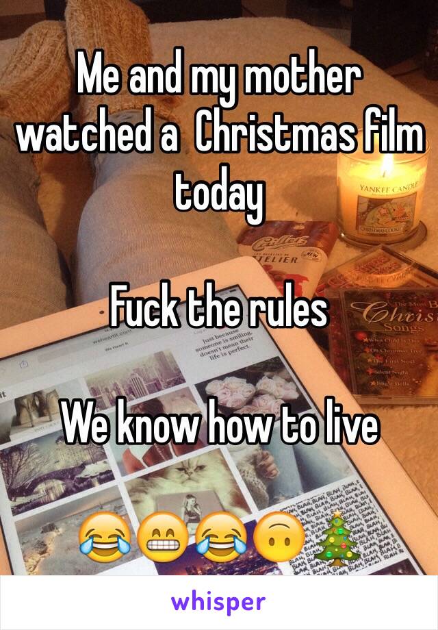 Me and my mother watched a  Christmas film today

Fuck the rules

We know how to live

😂😁😂🙃🎄
