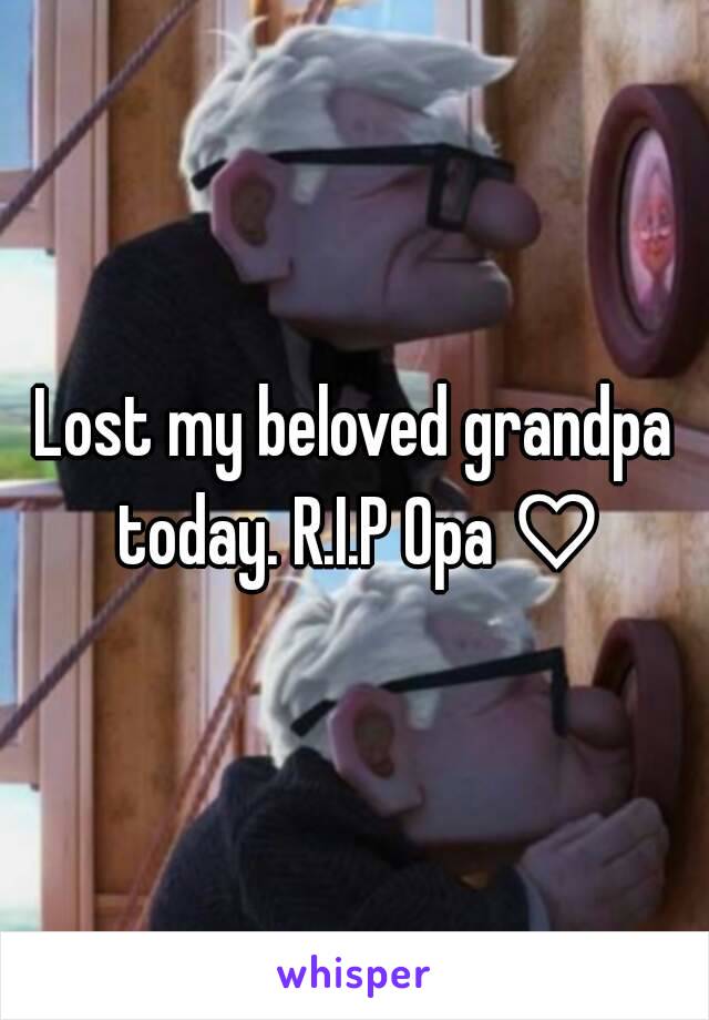 Lost my beloved grandpa today. R.I.P Opa ♡