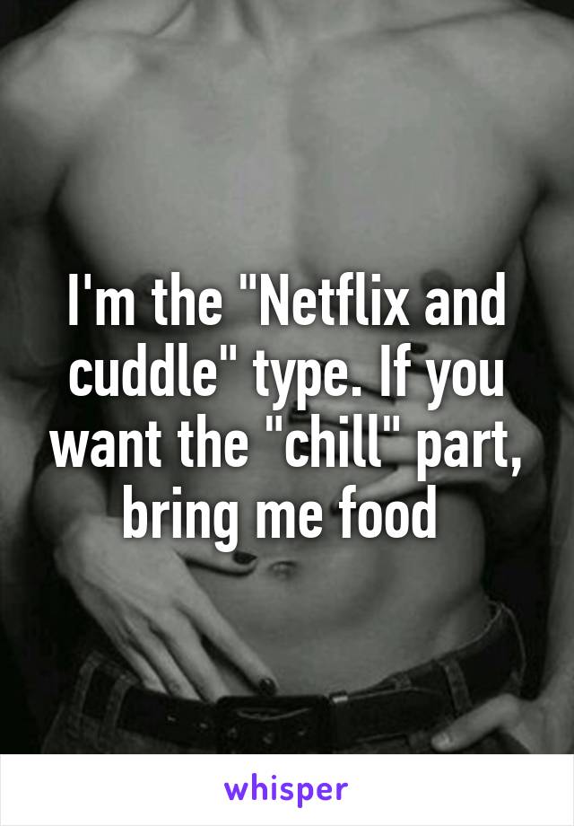 I'm the "Netflix and cuddle" type. If you want the "chill" part, bring me food 