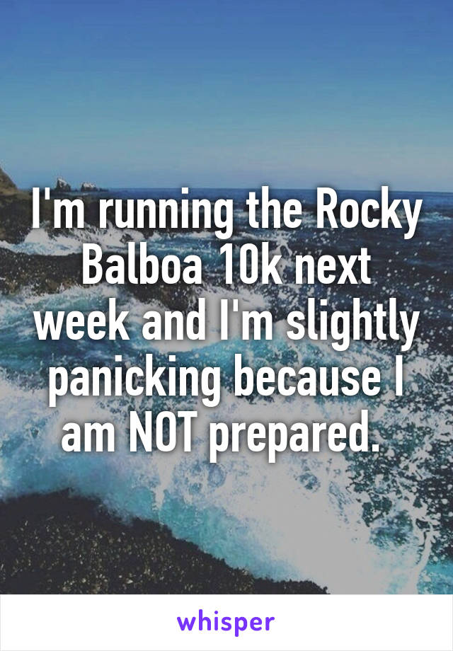 I'm running the Rocky Balboa 10k next week and I'm slightly panicking because I am NOT prepared. 
