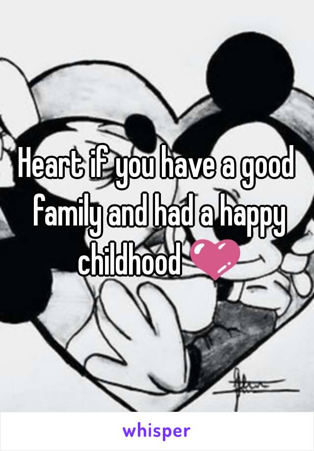 Heart if you have a good family and had a happy childhood 💜