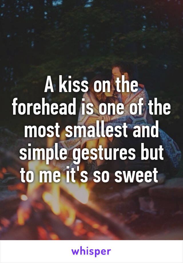 A kiss on the forehead is one of the most smallest and simple gestures but to me it's so sweet 