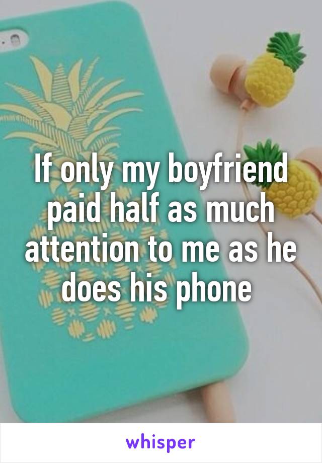 If only my boyfriend paid half as much attention to me as he does his phone 