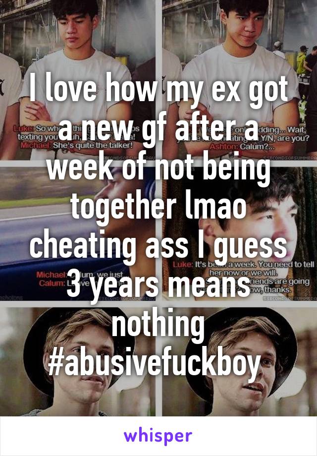 I love how my ex got a new gf after a week of not being together lmao cheating ass I guess 3 years means nothing #abusivefuckboy 