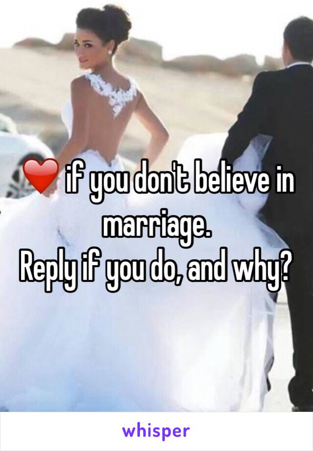 ❤️ if you don't believe in marriage. 
Reply if you do, and why?