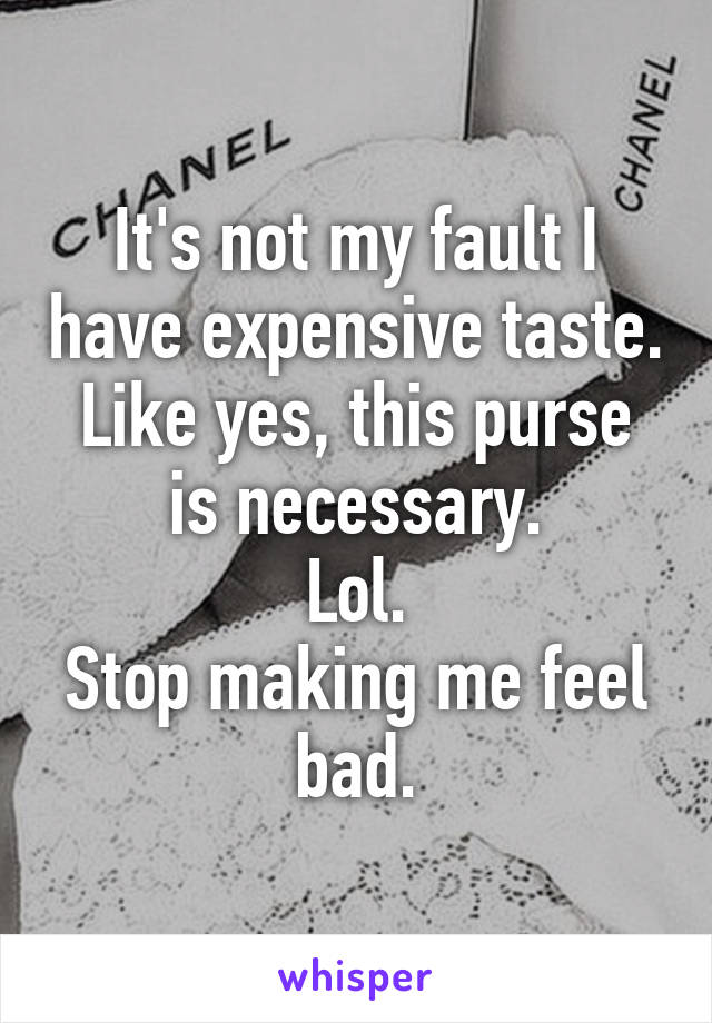 It's not my fault I have expensive taste.
Like yes, this purse is necessary.
Lol.
Stop making me feel bad.