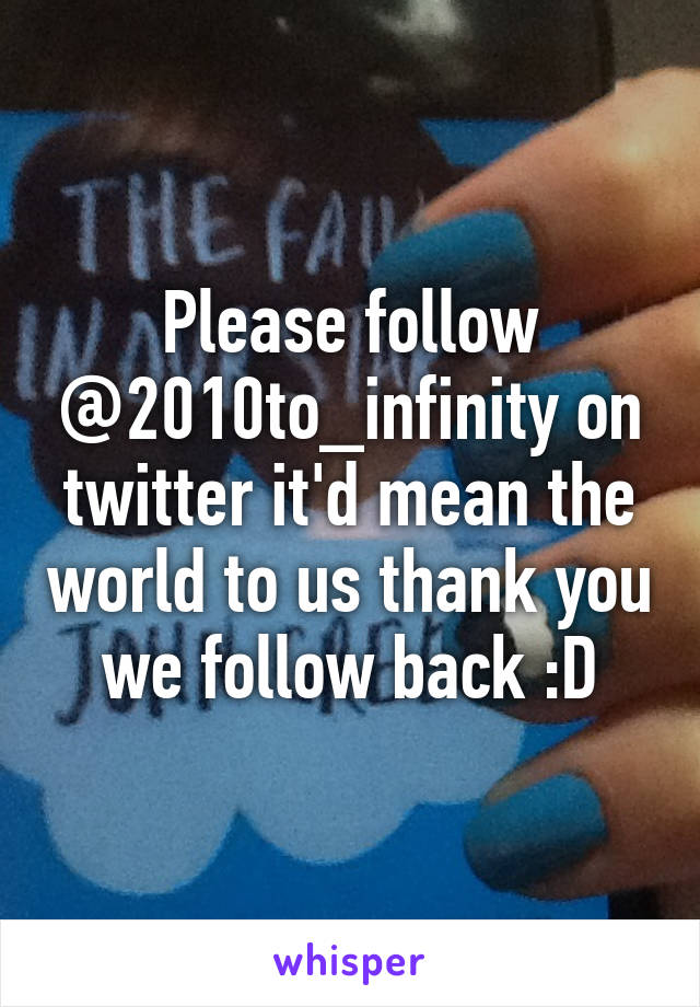 Please follow @2010to_infinity on twitter it'd mean the world to us thank you we follow back :D