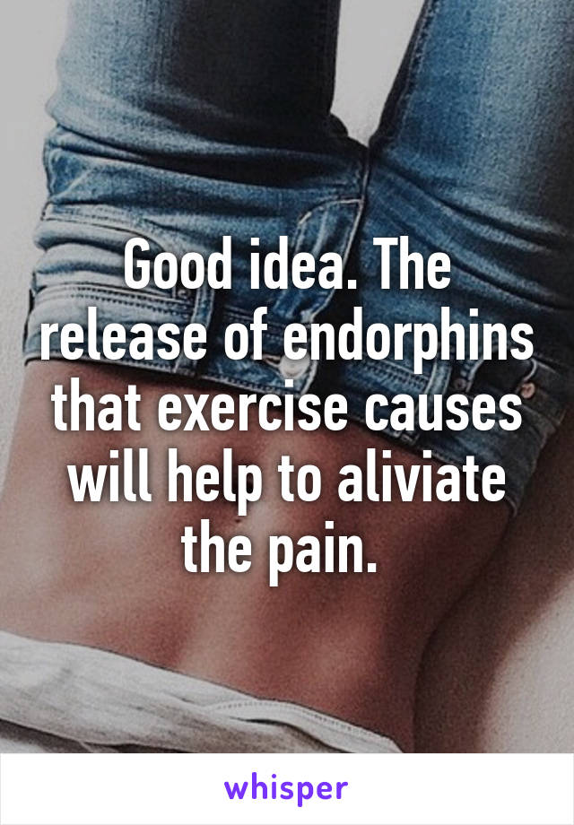 Good idea. The release of endorphins that exercise causes will help to aliviate the pain. 