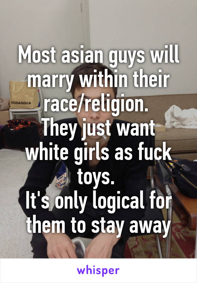 Most asian guys will marry within their race/religion. 
They just want white girls as fuck toys. 
It's only logical for them to stay away