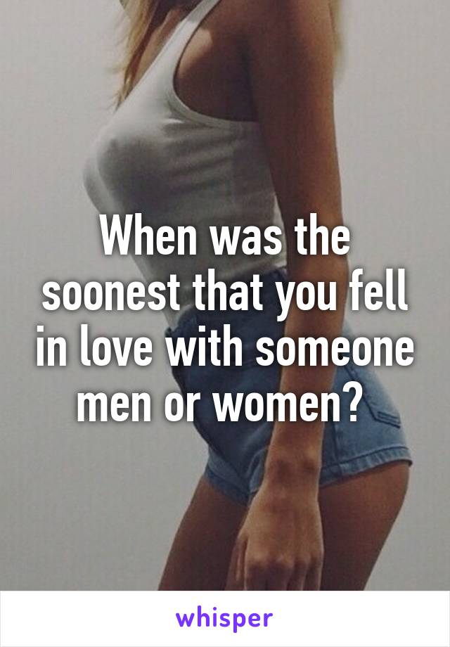 When was the soonest that you fell in love with someone men or women? 