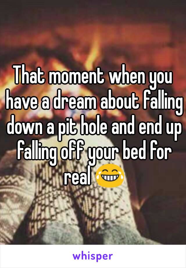 That moment when you have a dream about falling down a pit hole and end up falling off your bed for real 😂