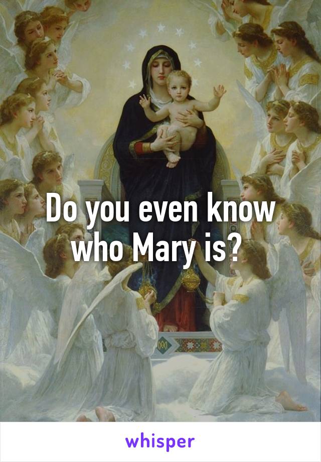 Do you even know who Mary is? 