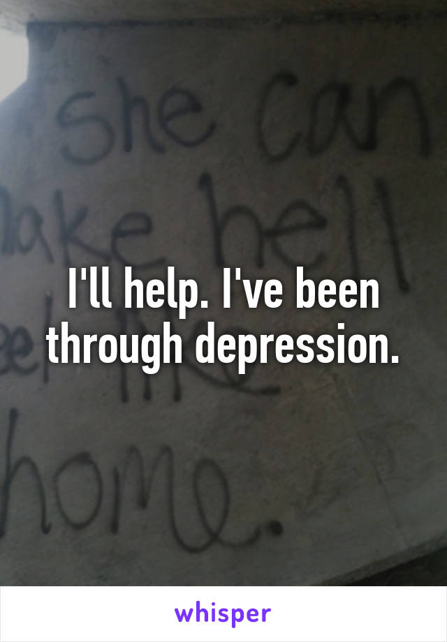I'll help. I've been through depression.