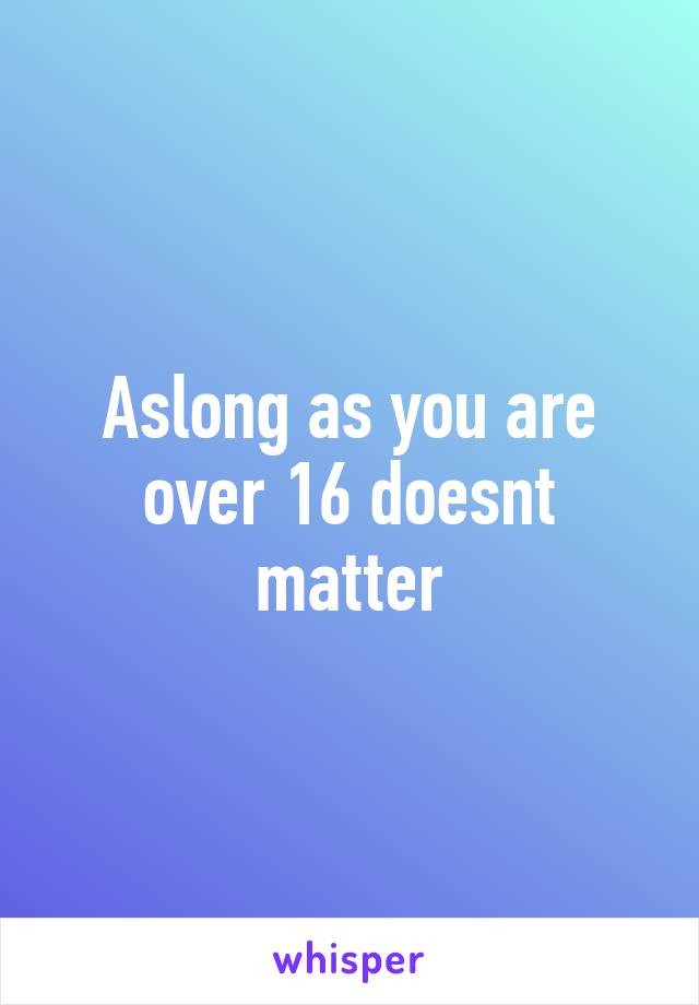 Aslong as you are over 16 doesnt matter