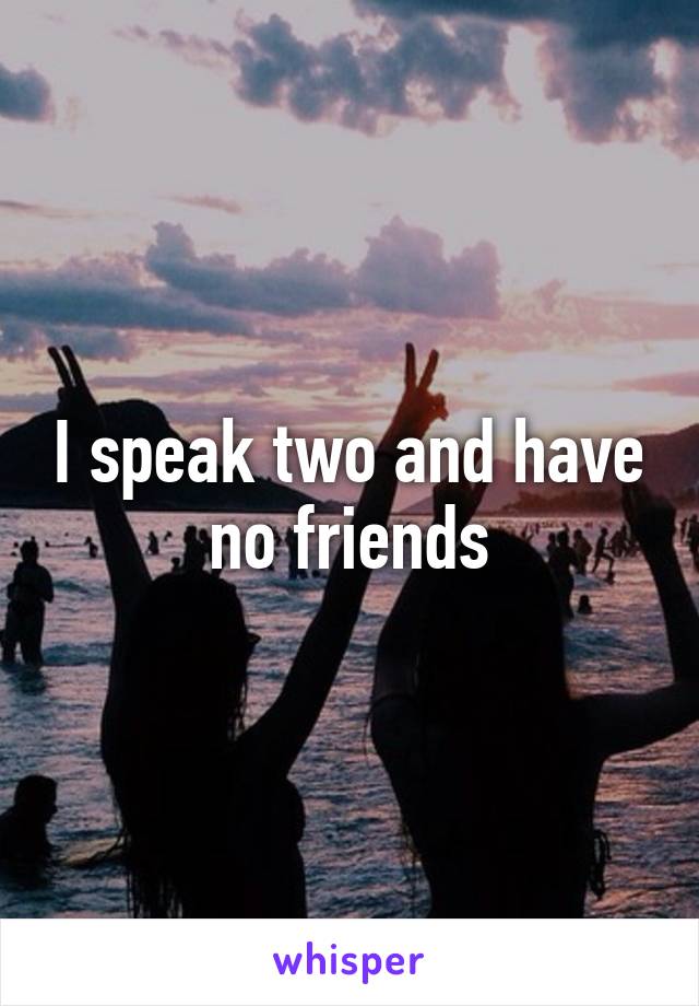 I speak two and have no friends