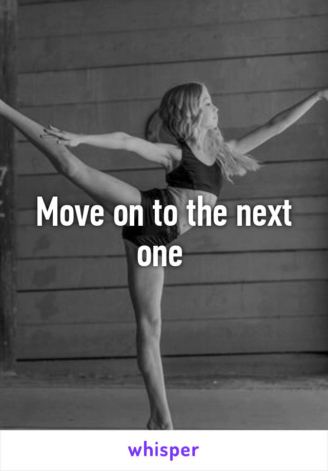 Move on to the next one 