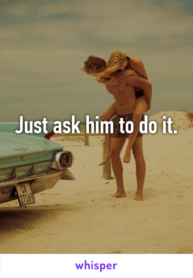 Just ask him to do it.
