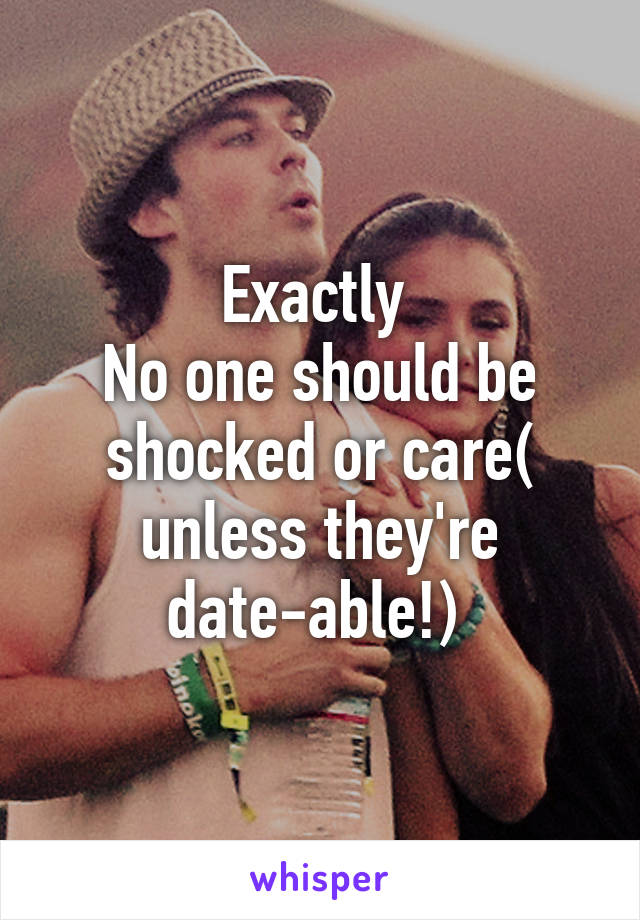 Exactly 
No one should be shocked or care( unless they're date-able!) 