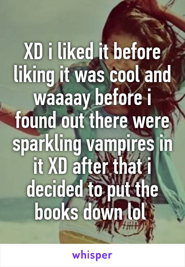 XD i liked it before liking it was cool and waaaay before i found out there were sparkling vampires in it XD after that i decided to put the books down lol 