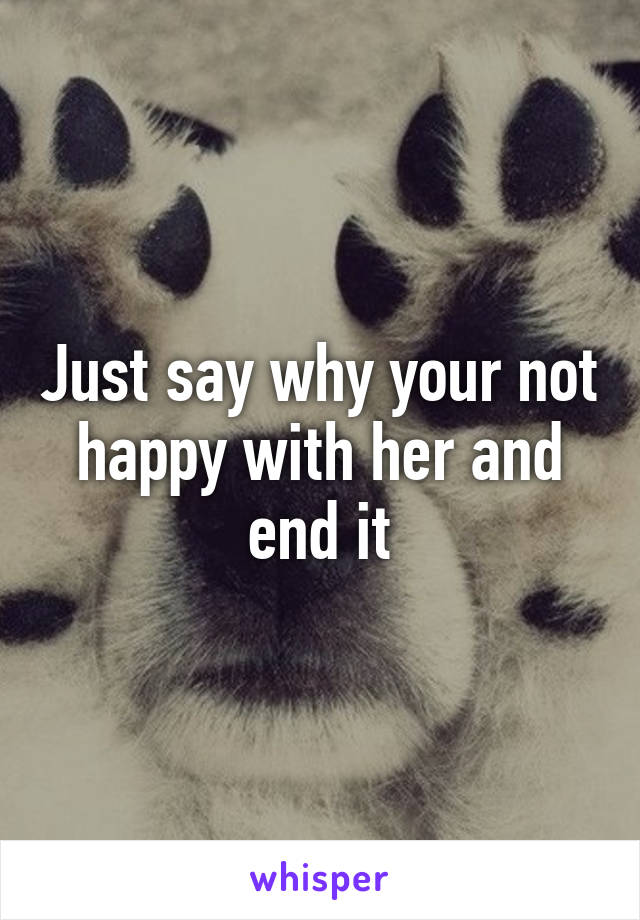 Just say why your not happy with her and end it