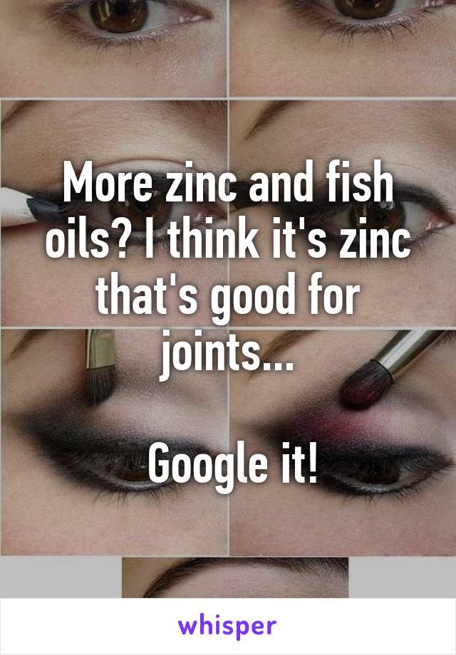 More zinc and fish oils? I think it's zinc that's good for joints...

 Google it!