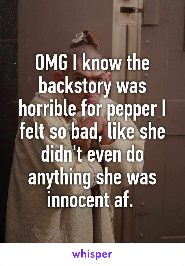 OMG I know the backstory was horrible for pepper I felt so bad, like she didn't even do anything she was innocent af. 