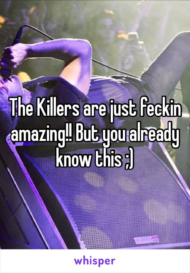 The Killers are just feckin amazing!! But you already know this ;)