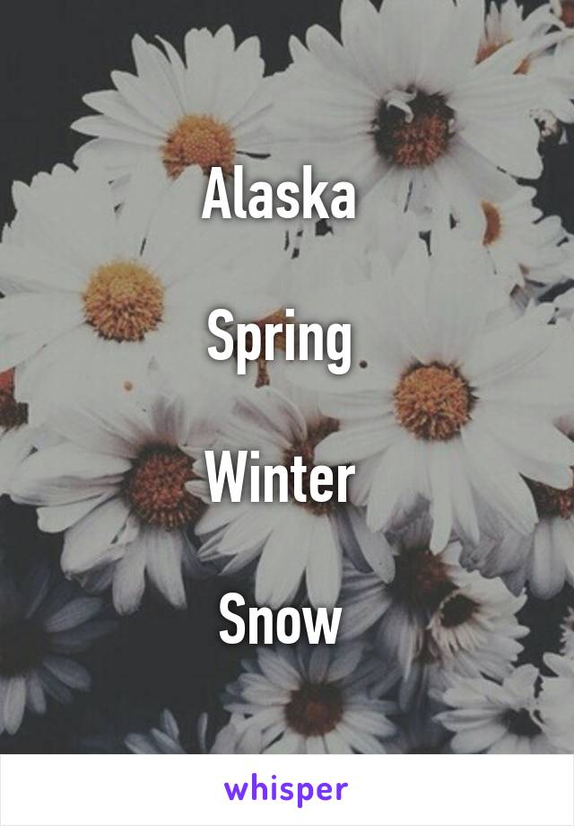 Alaska 

Spring 

Winter 

Snow 