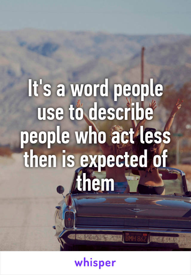 It's a word people use to describe people who act less then is expected of them