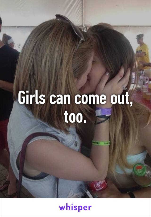 Girls can come out, too.