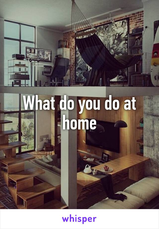 What do you do at home