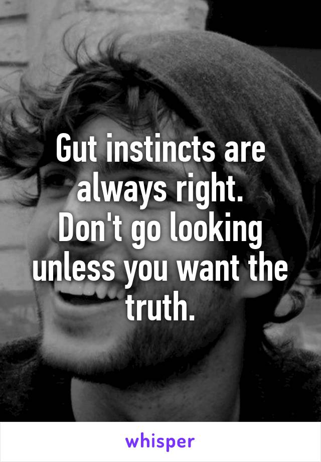 Gut instincts are always right.
Don't go looking unless you want the truth.