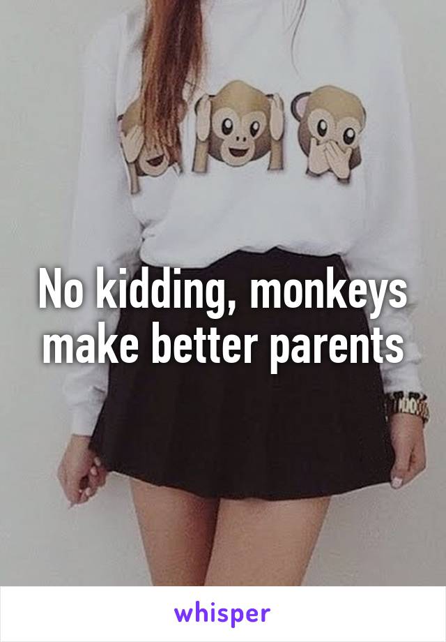 No kidding, monkeys make better parents