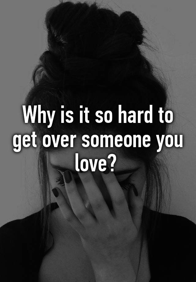 why-is-it-so-hard-to-get-over-someone-you-love