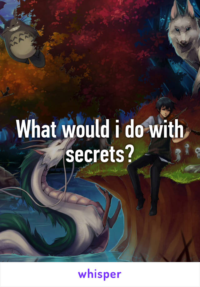 What would i do with secrets?
