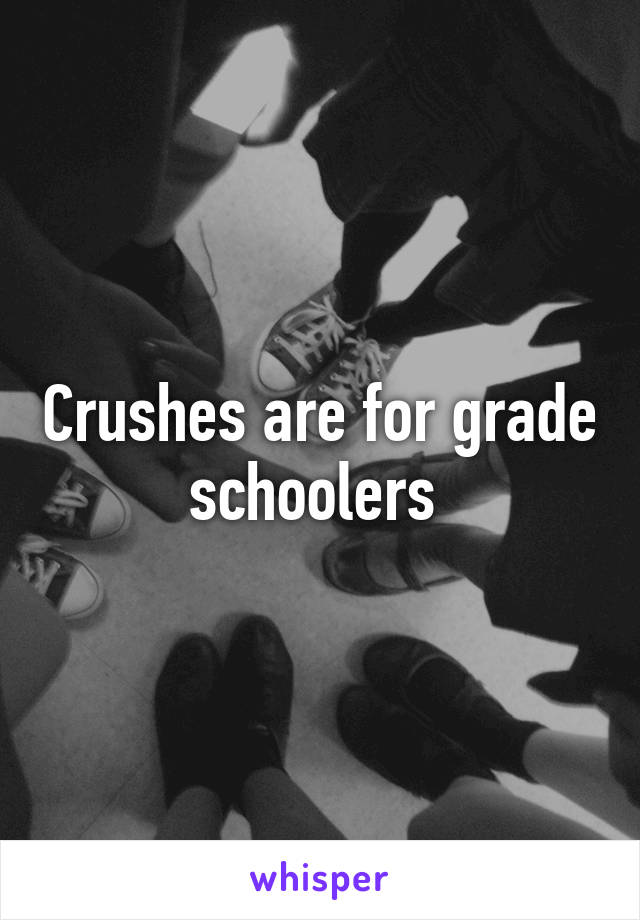 Crushes are for grade schoolers 