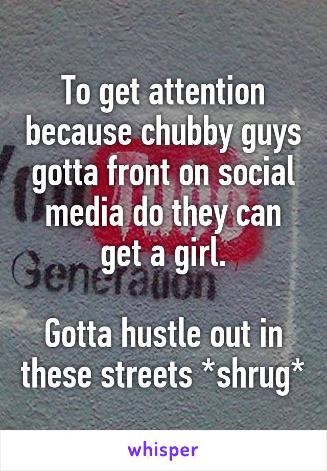 To get attention because chubby guys gotta front on social media do they can get a girl.

Gotta hustle out in these streets *shrug*