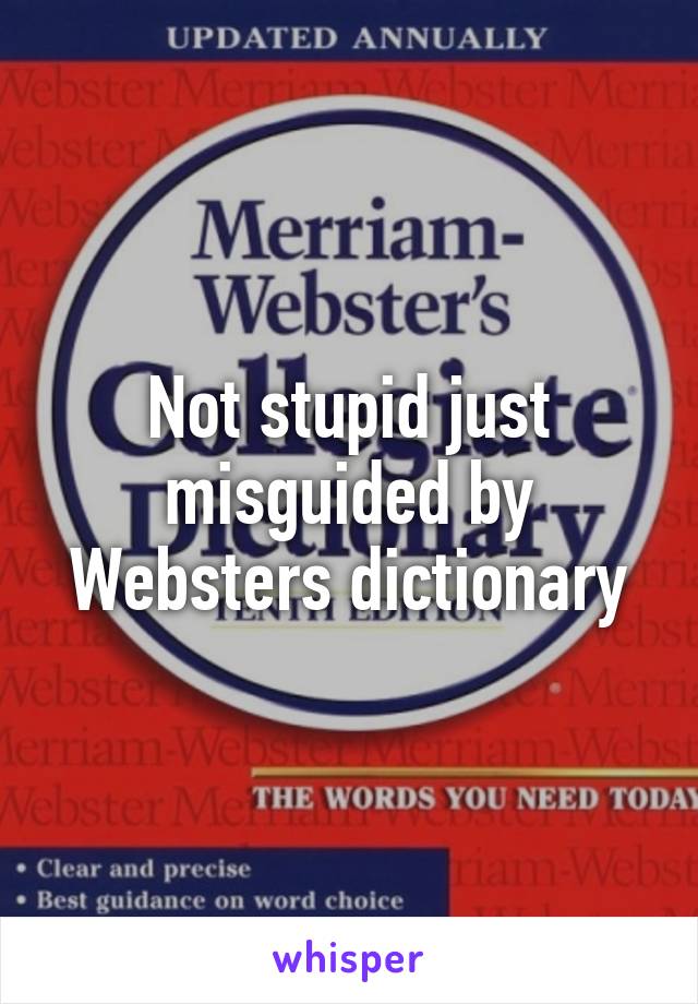 Not stupid just misguided by Websters dictionary