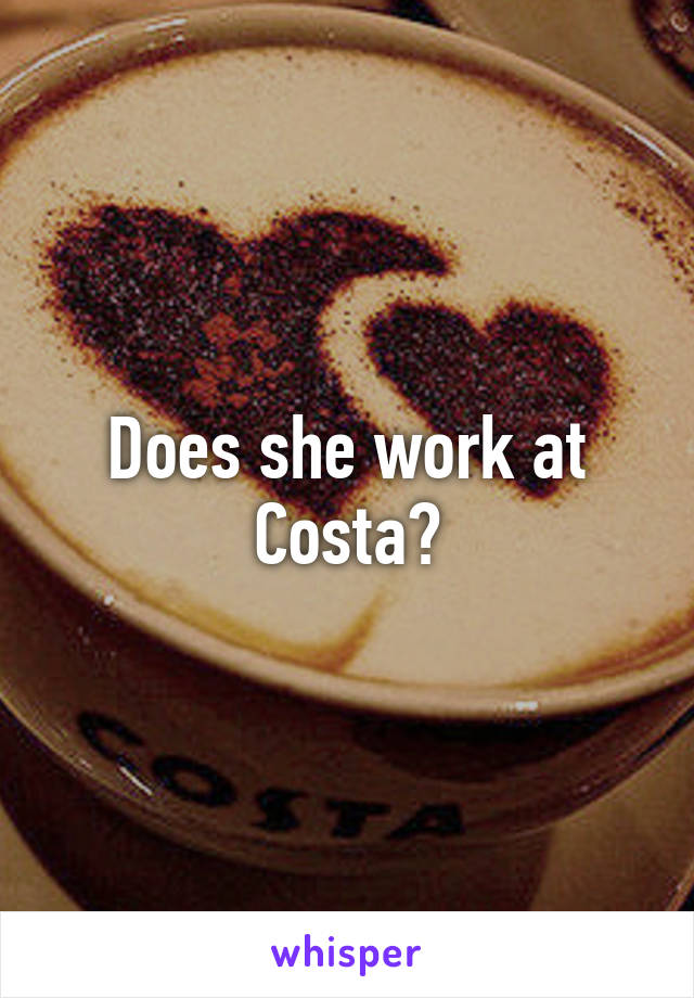 Does she work at Costa?