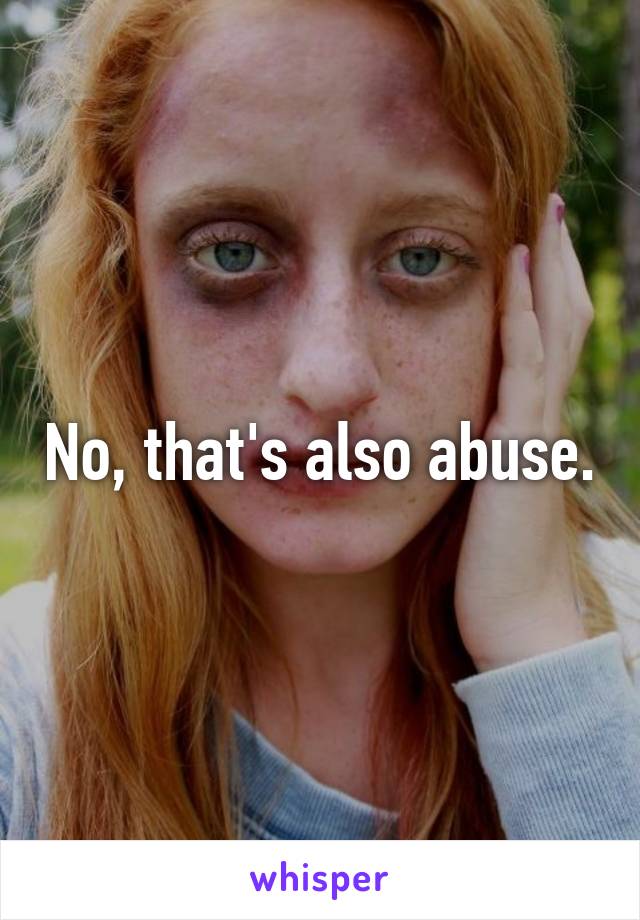 No, that's also abuse.