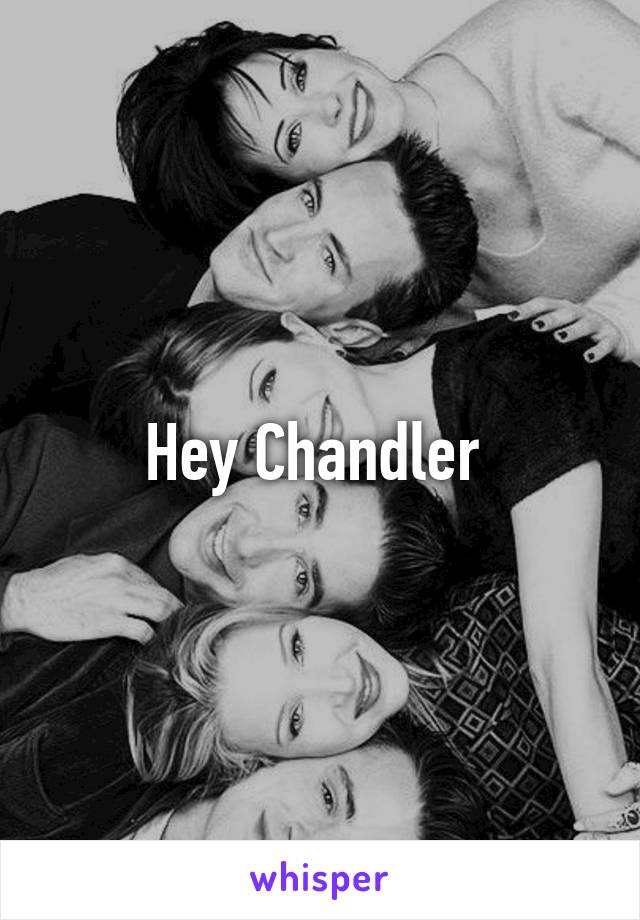 Hey Chandler 