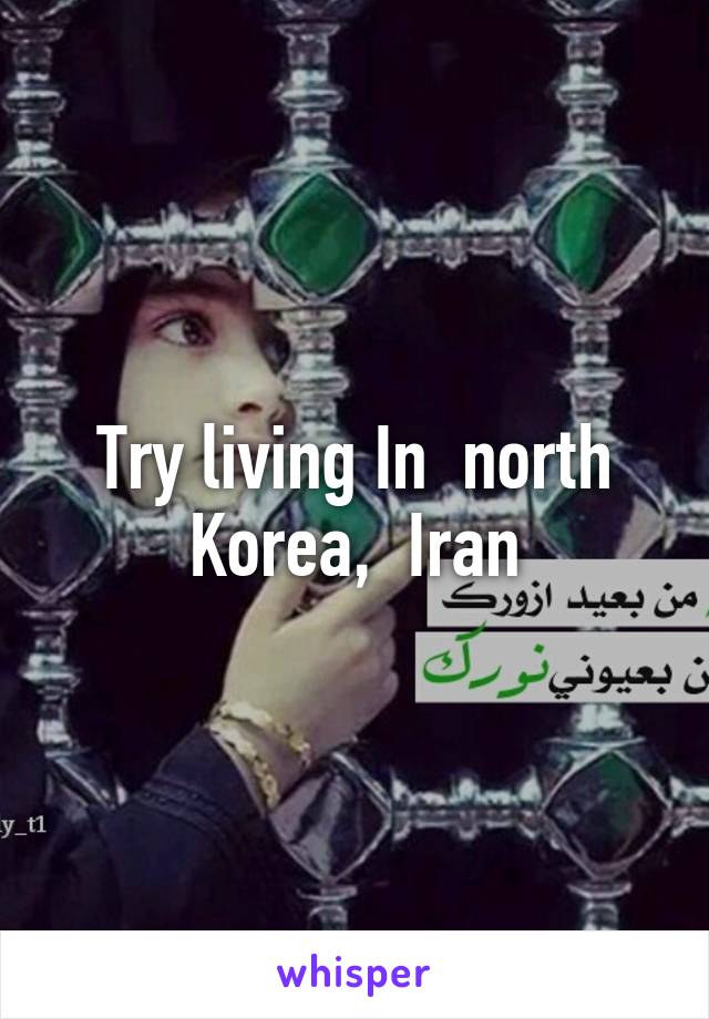 Try living In  north Korea,  Iran
