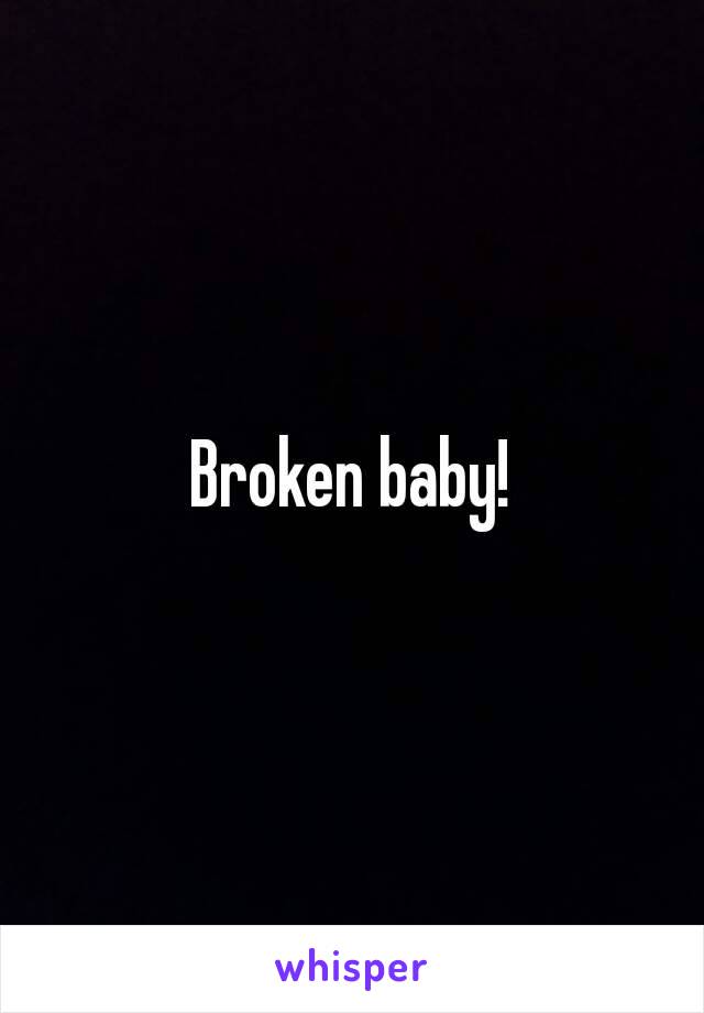 Broken baby!