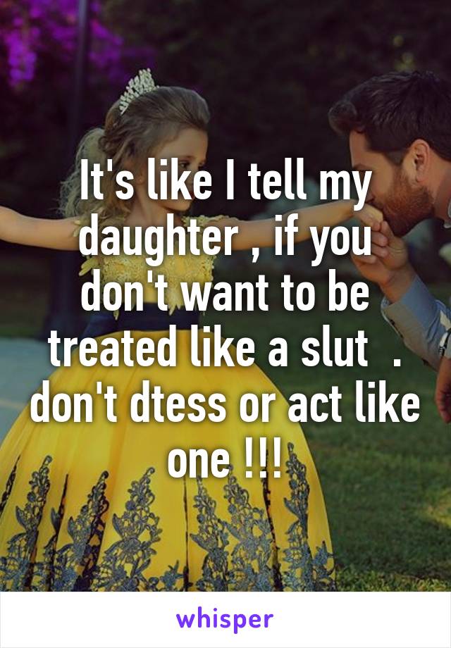 It's like I tell my daughter , if you don't want to be treated like a slut  . don't dtess or act like one !!!