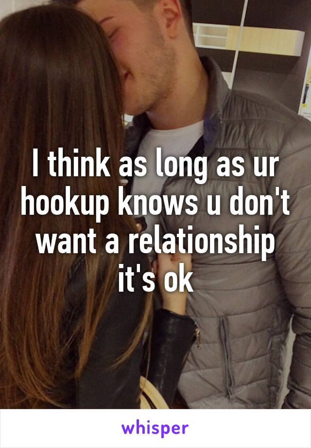 I think as long as ur hookup knows u don't want a relationship it's ok
