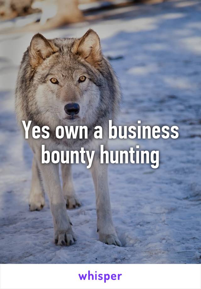 Yes own a business bounty hunting