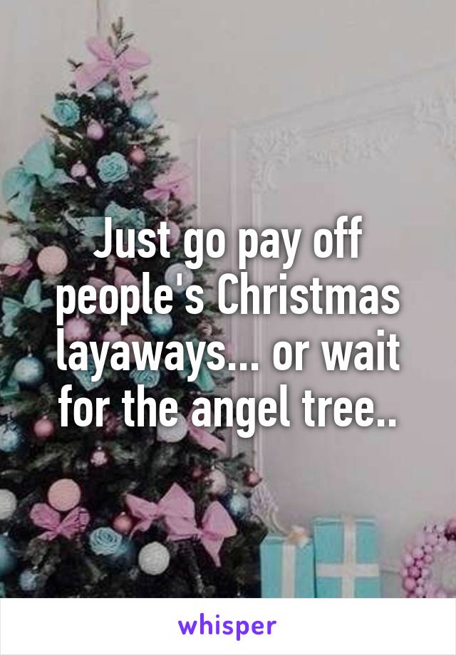 Just go pay off people's Christmas layaways... or wait for the angel tree..