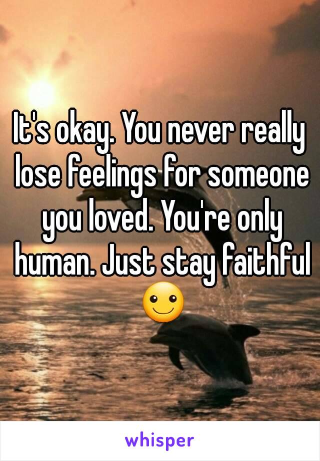 It's okay. You never really lose feelings for someone you loved. You're only human. Just stay faithful ☺