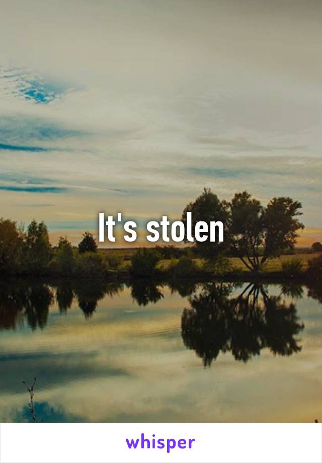 It's stolen